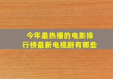 今年最热播的电影排行榜最新电视剧有哪些