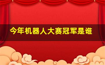 今年机器人大赛冠军是谁