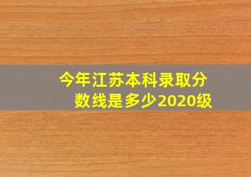 今年江苏本科录取分数线是多少2020级