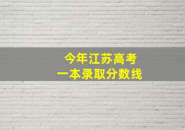 今年江苏高考一本录取分数线