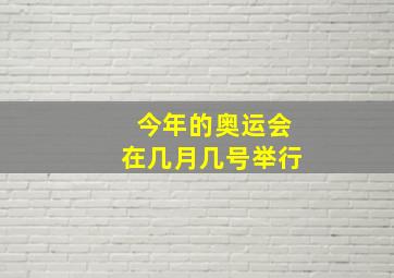 今年的奥运会在几月几号举行