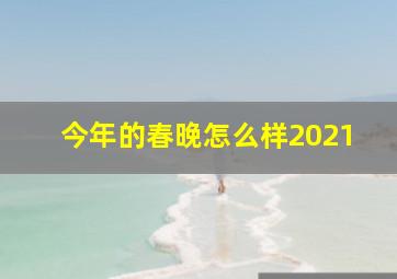 今年的春晚怎么样2021