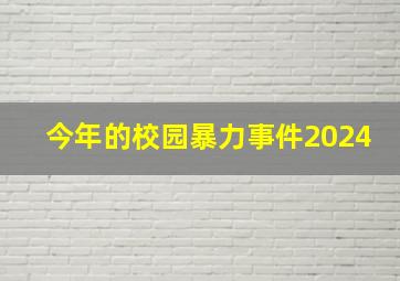 今年的校园暴力事件2024