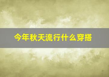 今年秋天流行什么穿搭