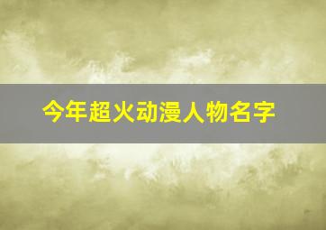 今年超火动漫人物名字