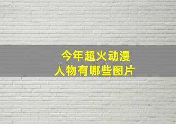 今年超火动漫人物有哪些图片