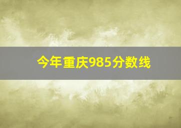 今年重庆985分数线