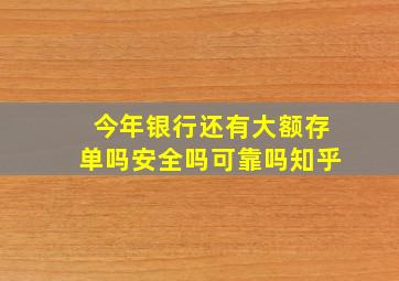 今年银行还有大额存单吗安全吗可靠吗知乎