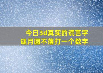 今日3d真实的谎言字谜月圆不落打一个数字