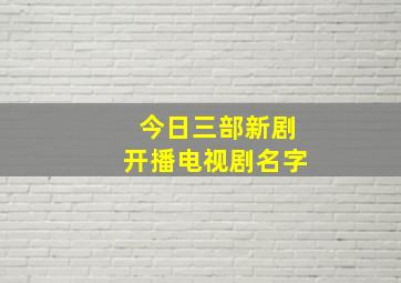 今日三部新剧开播电视剧名字