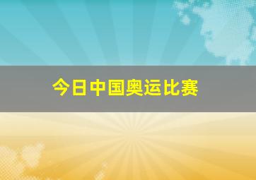 今日中国奥运比赛