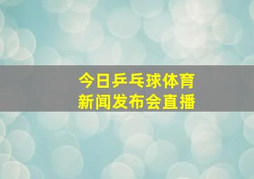 今日乒乓球体育新闻发布会直播