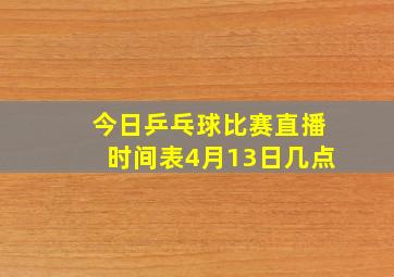 今日乒乓球比赛直播时间表4月13日几点