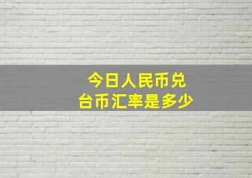 今日人民币兑台币汇率是多少