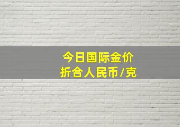 今日国际金价折合人民币/克