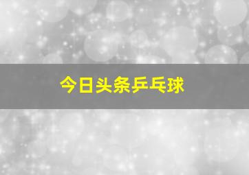 今日头条乒乓球