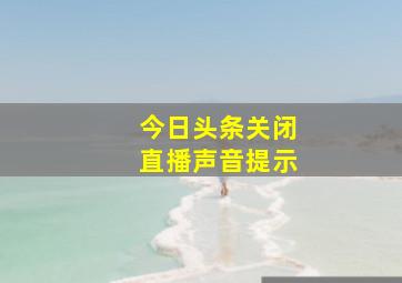 今日头条关闭直播声音提示