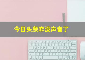 今日头条咋没声音了