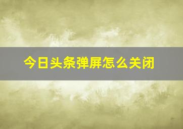 今日头条弹屏怎么关闭