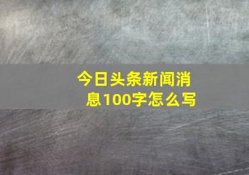 今日头条新闻消息100字怎么写