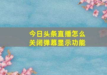 今日头条直播怎么关闭弹幕显示功能