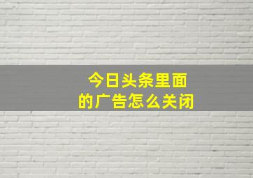 今日头条里面的广告怎么关闭