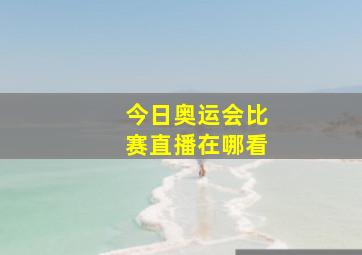 今日奥运会比赛直播在哪看