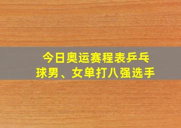 今日奥运赛程表乒乓球男、女单打八强选手