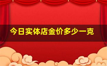 今日实体店金价多少一克