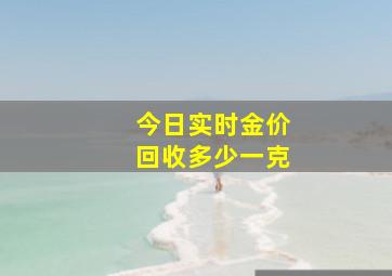 今日实时金价回收多少一克