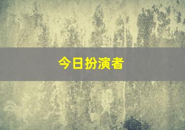 今日扮演者