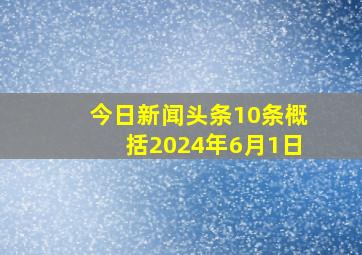 今日新闻头条10条概括2024年6月1日