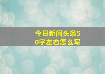 今日新闻头条50字左右怎么写