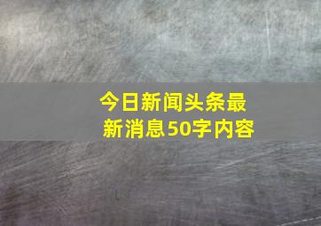 今日新闻头条最新消息50字内容