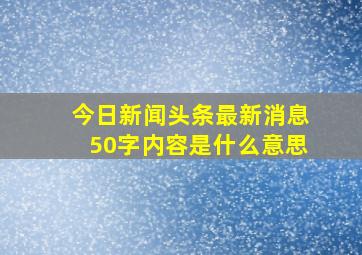 今日新闻头条最新消息50字内容是什么意思