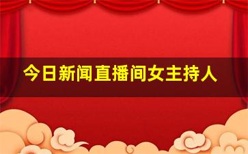 今日新闻直播间女主持人