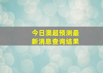 今日澳超预测最新消息查询结果