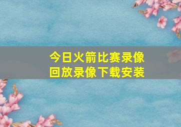 今日火箭比赛录像回放录像下载安装