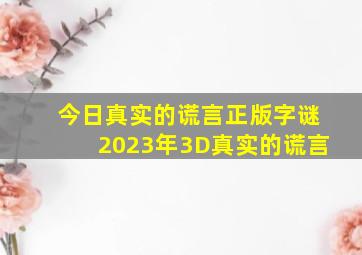 今日真实的谎言正版字谜2023年3D真实的谎言