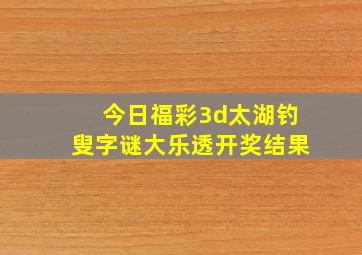 今日福彩3d太湖钓叟字谜大乐透开奖结果