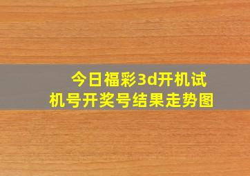 今日福彩3d开机试机号开奖号结果走势图