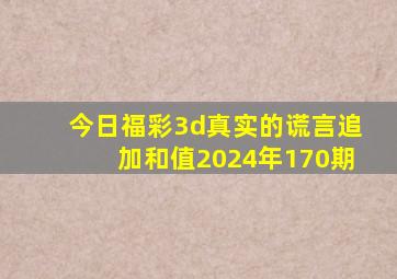 今日福彩3d真实的谎言追加和值2024年170期