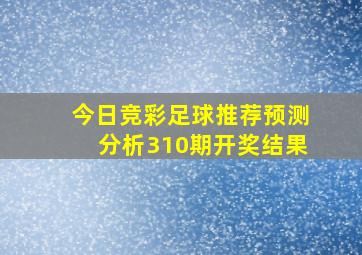 今日竞彩足球推荐预测分析310期开奖结果