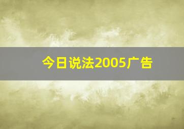 今日说法2005广告