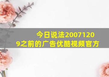 今日说法20071209之前的广告优酷视频官方