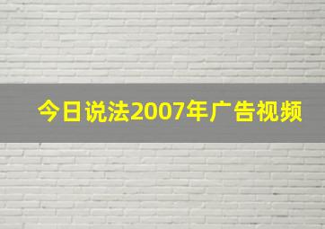 今日说法2007年广告视频