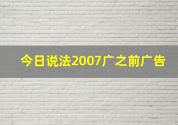 今日说法2007广之前广告