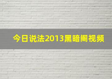 今日说法2013黑暗阁视频