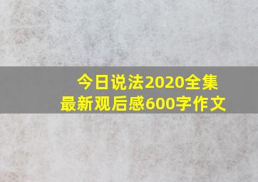 今日说法2020全集最新观后感600字作文