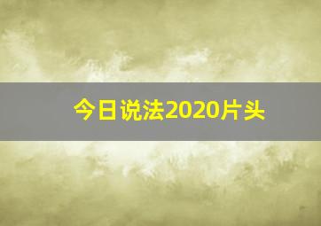 今日说法2020片头